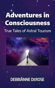Adventures in Consciousness: True Tales of Astral Tourism